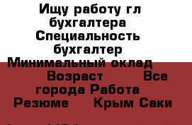 Ищу работу гл. бухгалтера › Специальность ­ бухгалтер › Минимальный оклад ­ 30 000 › Возраст ­ 41 - Все города Работа » Резюме   . Крым,Саки